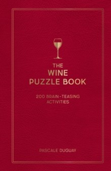 The Wine Puzzle Book: 200 Brain-Teasing Activities by Pascale Duguay