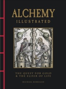 Alchemy Illustrated: the Quest for Gold & the Elixir of Life by Michael Kerrigan