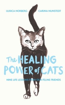 The Healing Power of Cats: Nine Lessons from Our Feline Friends by Carina Nunstedt and Ulrica Norberg