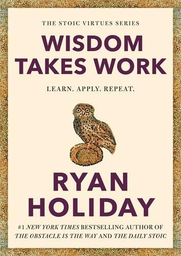 Wisdom Takes Work by Ryan Holiday