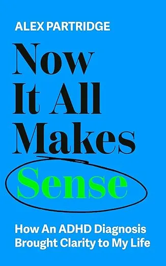 Now It All Makes Sense - How An ADHD Diagnosis Changed My Life by Alex Partridge