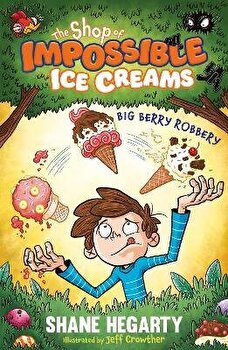 The Shop of Impossible Ice Creams: Big Berry Robbery by Shane Hegarty